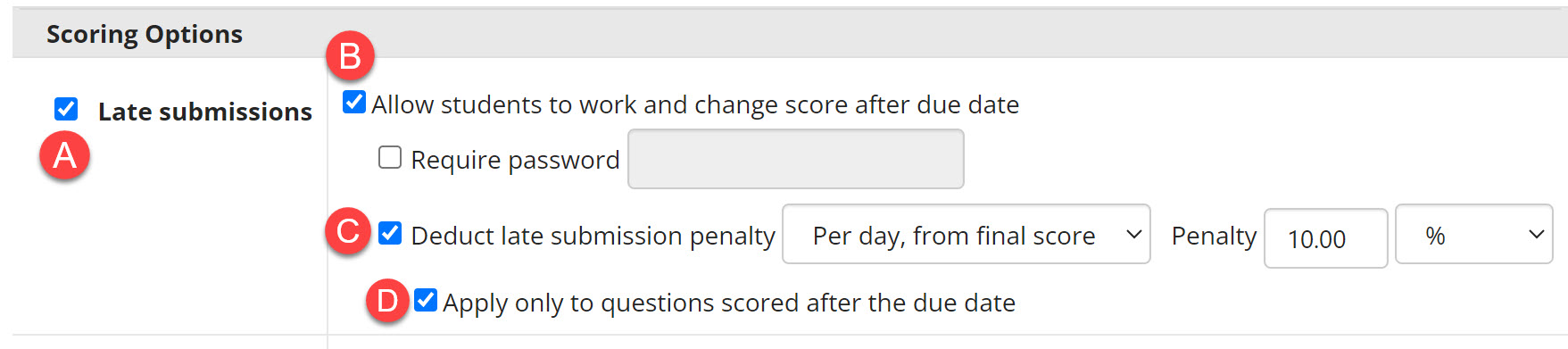 Select enable Late submissions, labeled A. Select Allow students to work and change score after due date, labeled b. Select Deduct late submissions penalty with penalty percentage labeled c. Select apply only to questions scored after the due date, labeled D